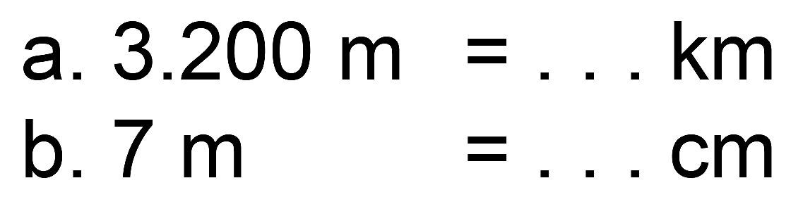 a.  3.200 m=... km 
b.  7 m=... cm 