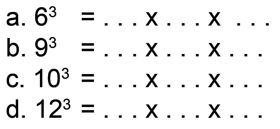 a.  6^(3)=... x ... x ... 
b.  9^(3)=... x ... x ... 
c.  10^(3)=... x ... x ... 
d.  12^(3)=... x ... x ... 