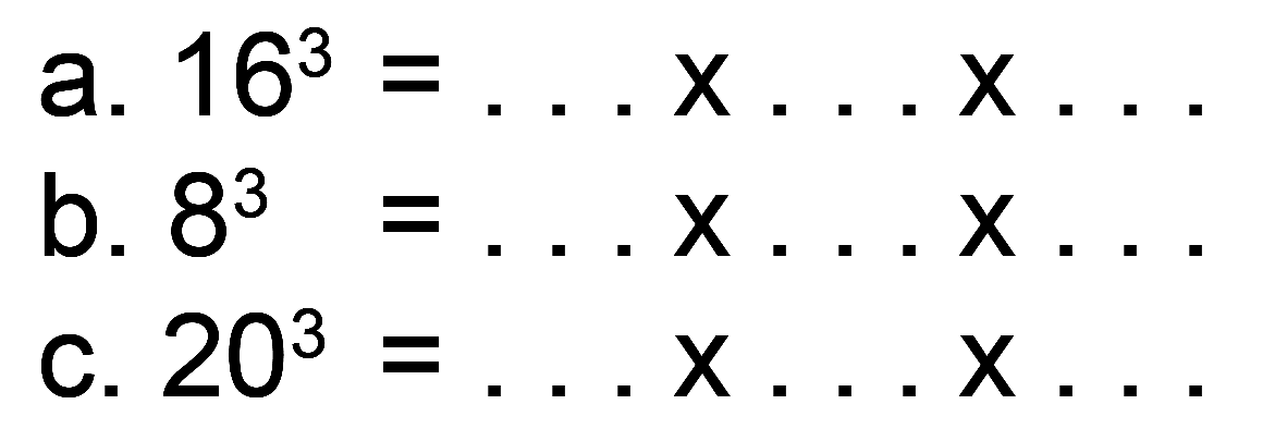 a.  16^(3)=... x ... x ... 
b.  8^(3)=... x ... x ... 
C.  20^(3)=... x ... x ... 