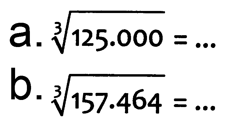 a.  akar pangkat 3 dari (125.000)=... 
b.  akar pangkat 3 dari (157.464)=... 