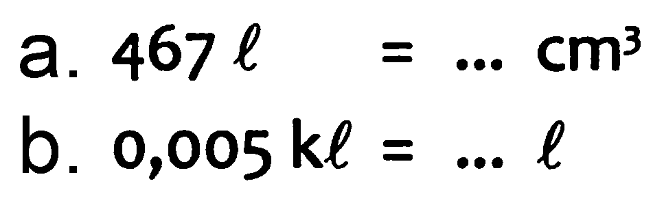 a.  467 l=... cm^(3) 
b.  0,005 k l=... l 