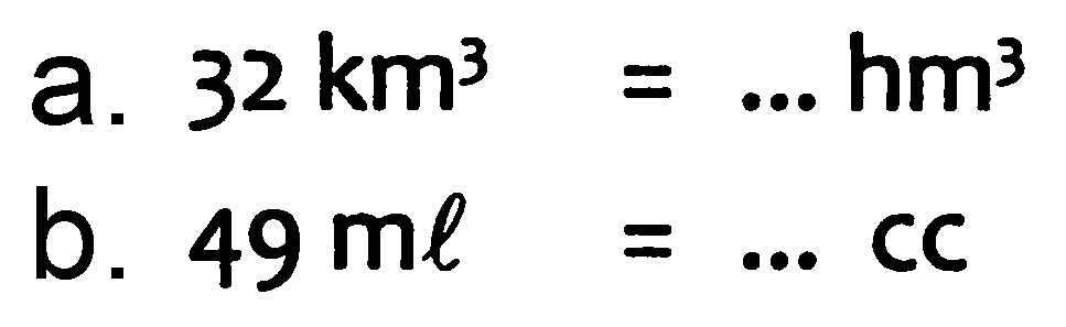 a.  32 ~km^(3)=... hm^(3) 
b.  49 m l=... cc 