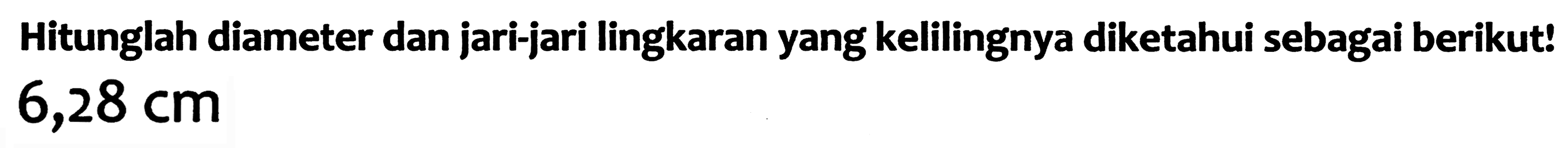 Hitunglah diameter dan jari-jari lingkaran yang kelilingnya diketahui sebagai berikut!  6,28 cm