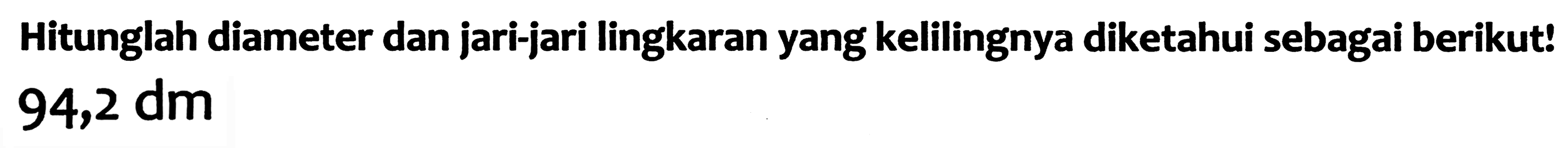 Hitunglah diameter dan jari-jari lingkaran yang kelilingnya diketahui sebagai berikut!  94,2 dm