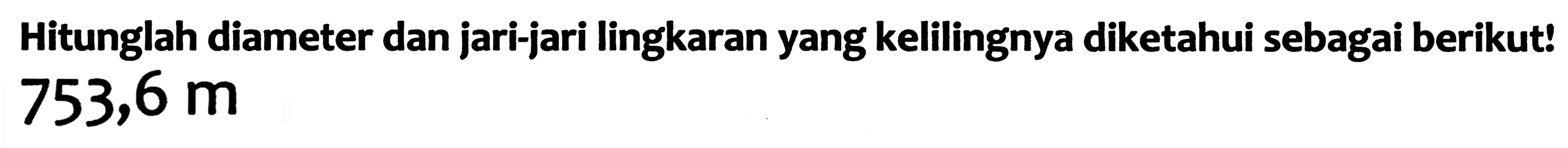 Hitunglah diameter dan jari-jari lingkaran yang kelilingnya diketahui sebagai berikut!  753,6 m