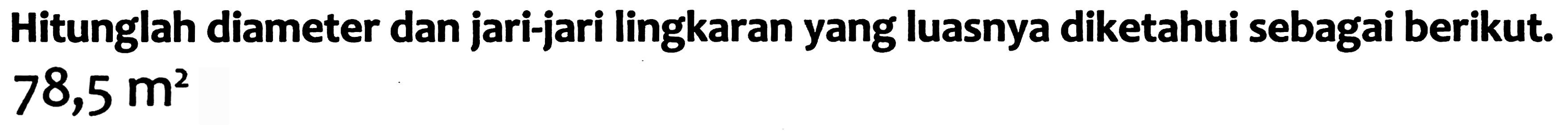 Hitunglah diameter dan jari-jari lingkaran yang luasnya diketahui sebagai berikut.  78,5 m^(2)