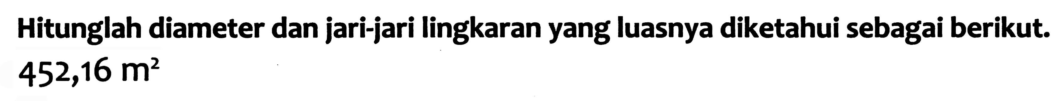 Hitunglah diameter dan jari-jari lingkaran yang luasnya diketahui sebagai berikut. 452,16 m²