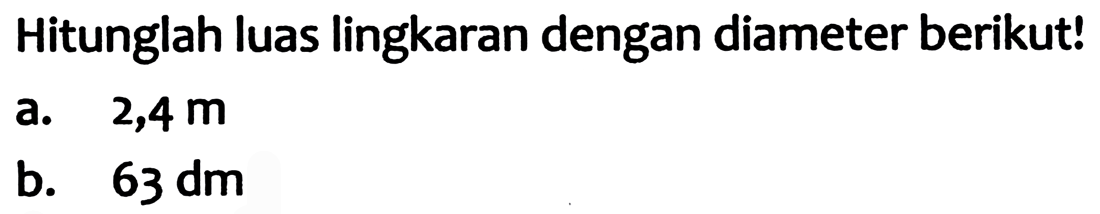 Hitunglah luas lingkaran dengan diameter berikut!
a.   2,4 m 
b.  63 dm 