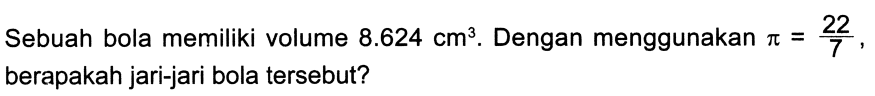 Sebuah bola memiliki volume  8.624 cm^(3) . Dengan menggunakan  pi=(22)/(7) , berapakah jari-jari bola tersebut?