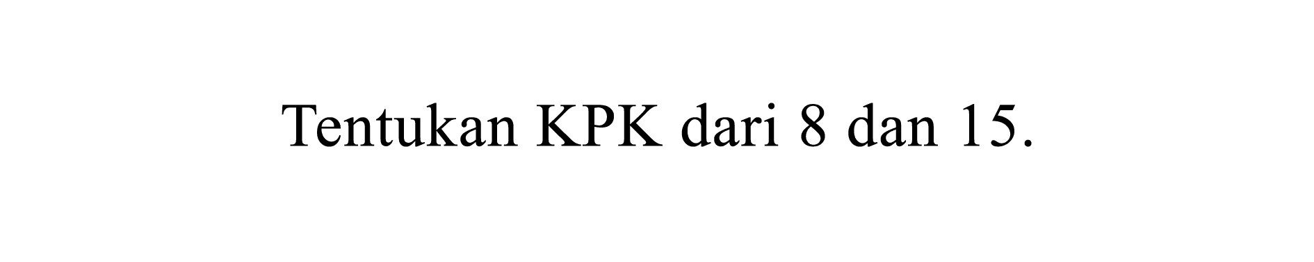 Tentukan KPK dari 8 dan  15 .