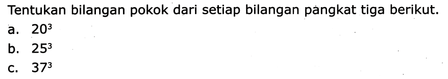 Tentukan bilangan pokok dari setiap bilangan pangkat tiga berikut.
a.  20^(3) 
b.  25^(3) 
c.  37^(3) 