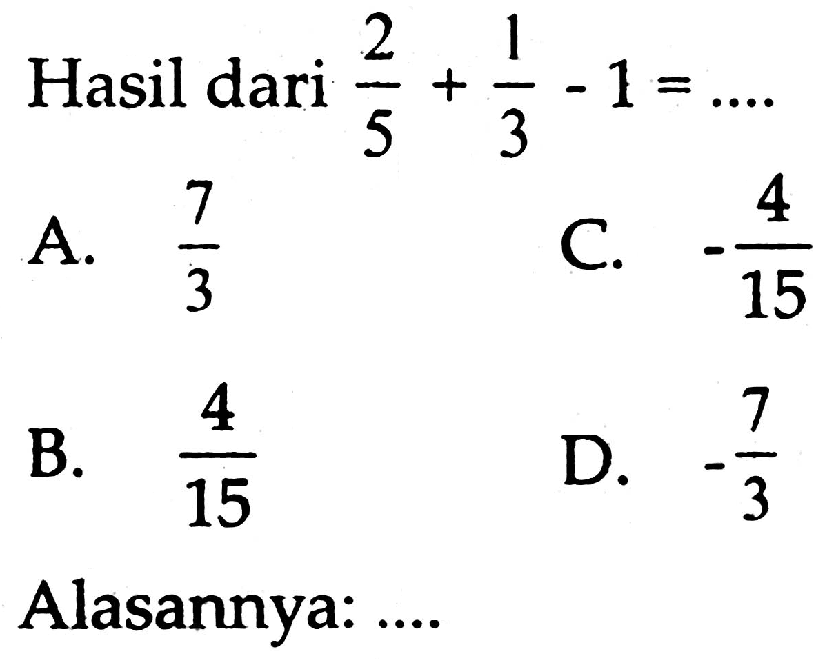 Hasil dari  (2)/(5)+(1)/(3)-1=... 
Alasannya: ....