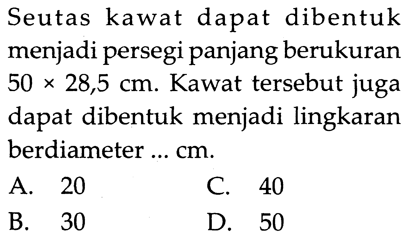 Seutas kawat dapat dibentuk menjadi persegi panjang berukuran 50 x 28,5 cm. Kawat tersebut juga dapat dibentuk menjadi lingkaran berdiameter ... cm.