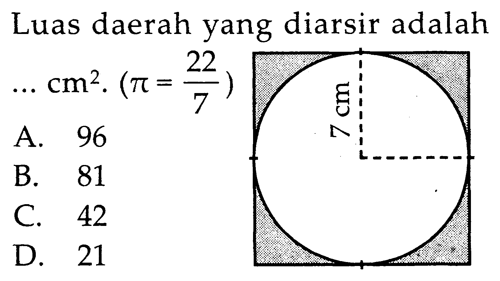 Luas daerah yang diarsir adalah ... cm^2. (pi = 22/7) 7 cm 
A. 96 B. 81 C. 42 D. 21