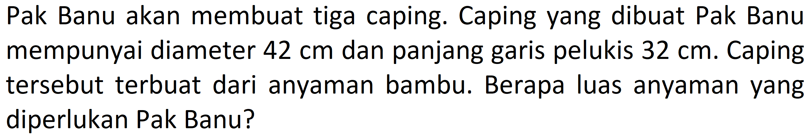 Pak Banu akan membuat tiga caping. Caping yang dibuat Pak Banu mempunyai diameter 42 cm dan panjang garis pelukis 32 cm. Caping tersebut terbuat dari anyaman bambu. Berapa luas anyaman yang diperlukan Pak Banu?
