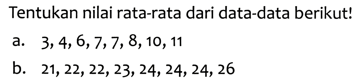 Tentukan nilai rata-rata dari data-data berikut!
a.  3,4,6,7,7,8,10,11 
b.  21,22,22,23,24,24,24,26 