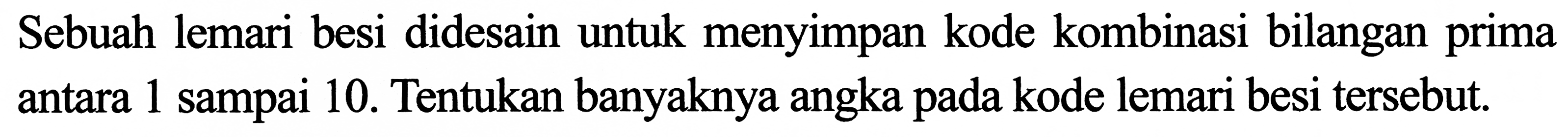 Sebuah lemari besi didesain untuk menyimpan kode kombinasi bilangan prima antara 1 sampai 10 . Tentukan banyaknya angka pada kode lemari besi tersebut.