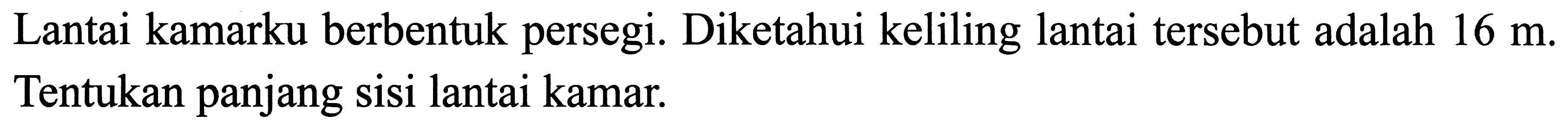 Lantai kamarku berbentuk persegi. Diketahui keliling lantai tersebut adalah  16 m . Tentukan panjang sisi lantai kamar.