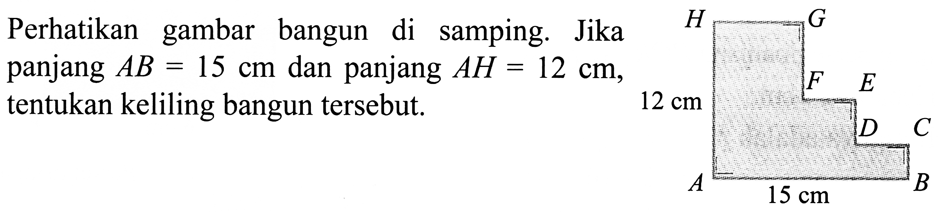 Perhatikan gambar bangun di samping. Jika
panjang  A B=15 cm  dan panjang  A H=12 cm ,
tentukan keliling bangun tersebut.