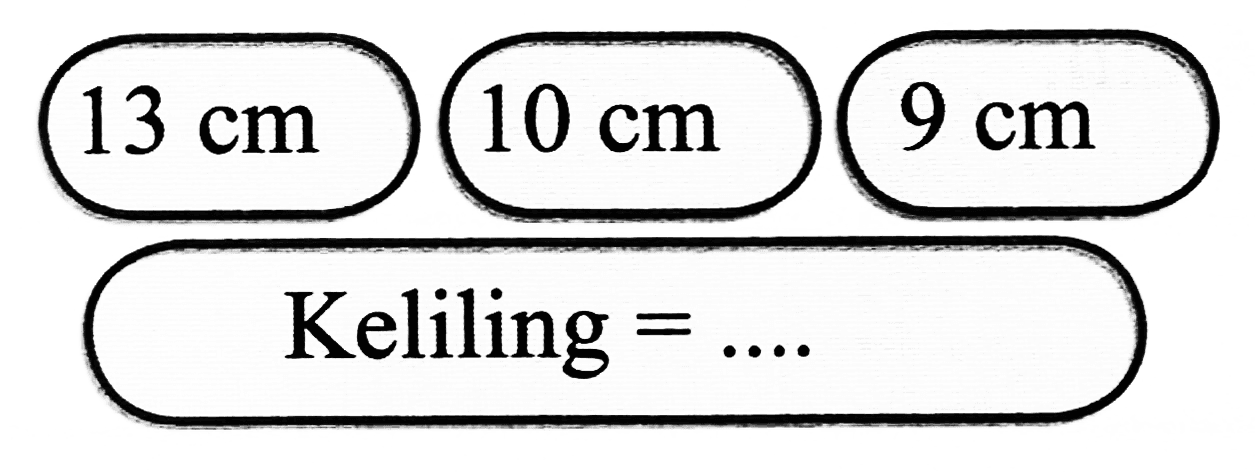  13 cm 
 10 cm  9 cm 
Keliling  =... 