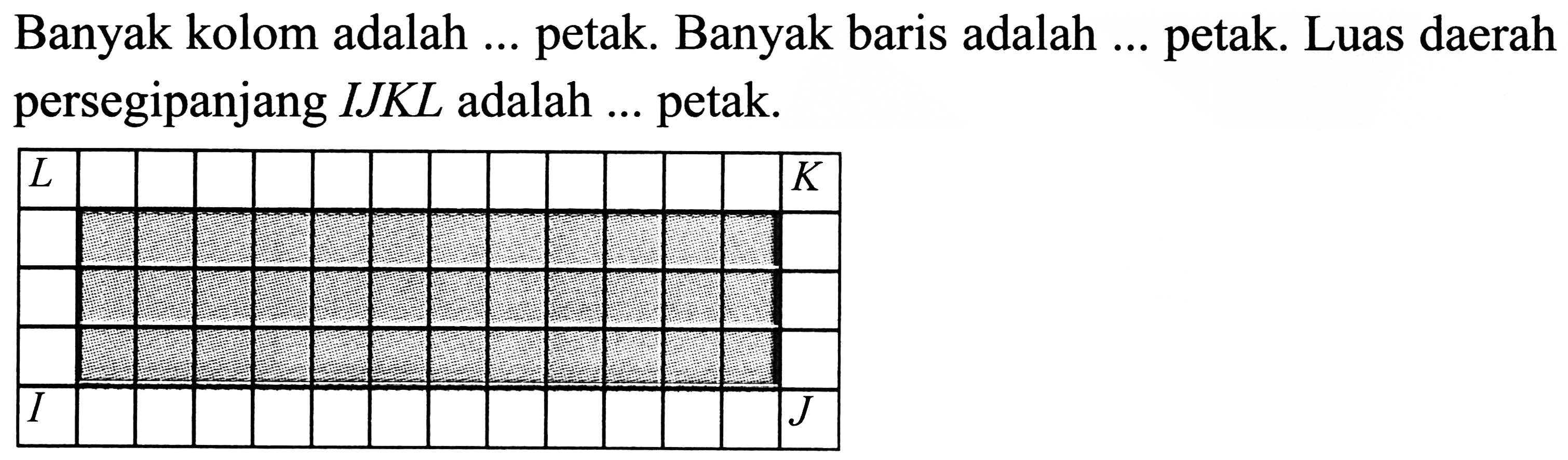 Banyak kolom adalah ... petak. Banyak baris adalah ... petak. Luas daerah persegipanjang  I J K L  adalah  ...  petak.
{|c|l|l|l|l|l|l|l|l|l|l|l|l|l|)
 L                K  
              
              
             
 I                J  

