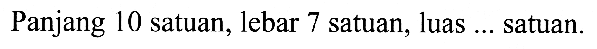 Panjang 10 satuan, lebar 7 satuan, luas ... satuan.