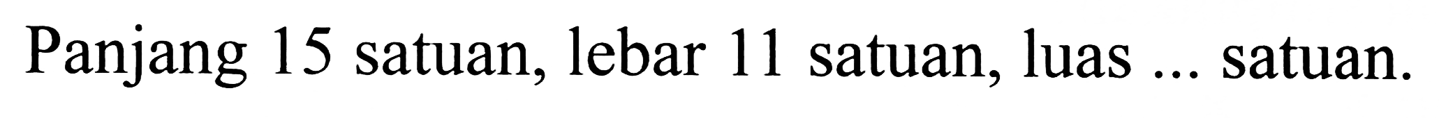 Panjang 15 satuan, lebar 11 satuan, luas ... satuan.