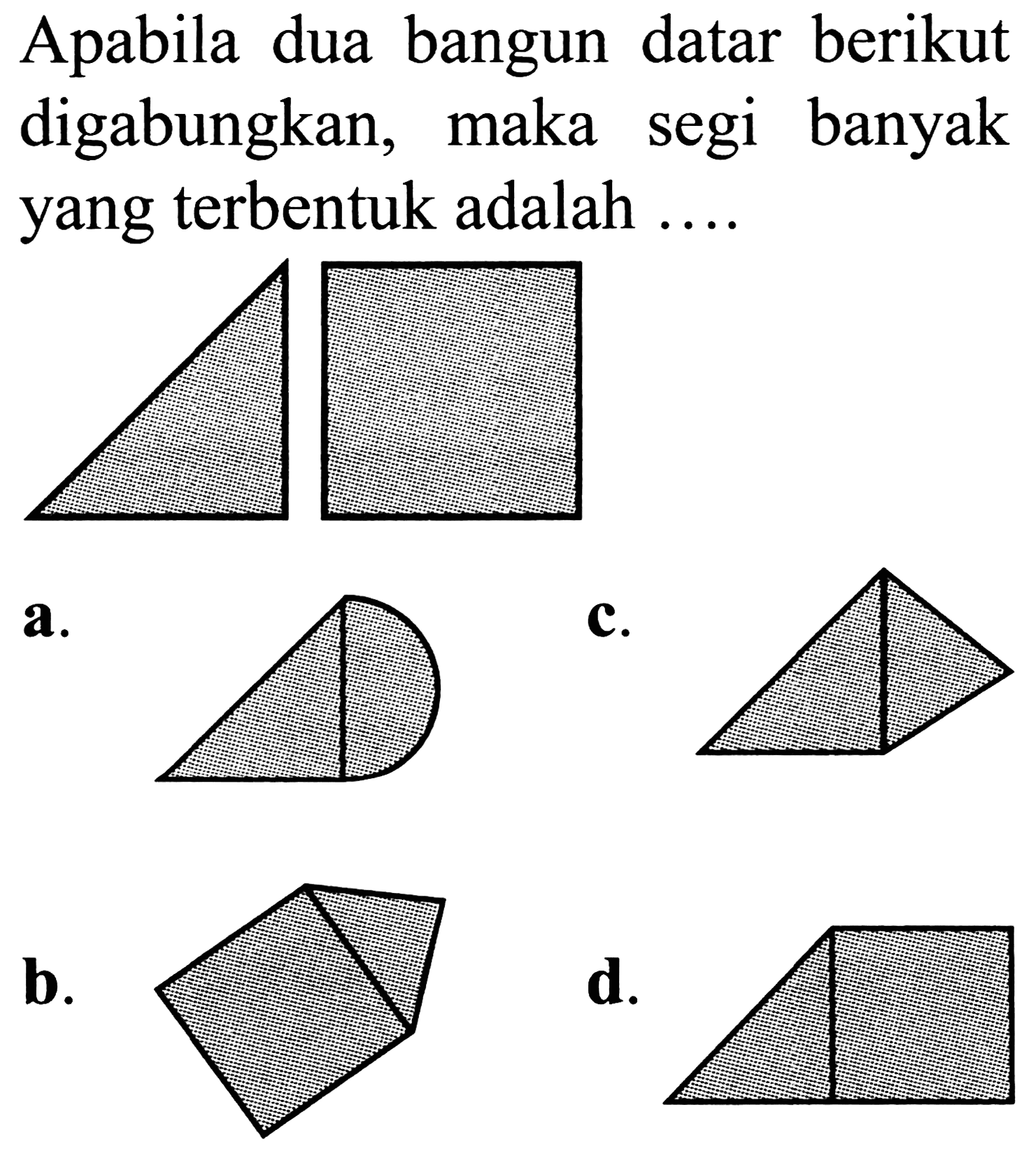 Apabila dua bangun datar berikut digabungkan, maka segi banyak yang terbentuk adalah ....

a.
C1CC2CCC1C2
c.
C1C2CC12
b.
d.