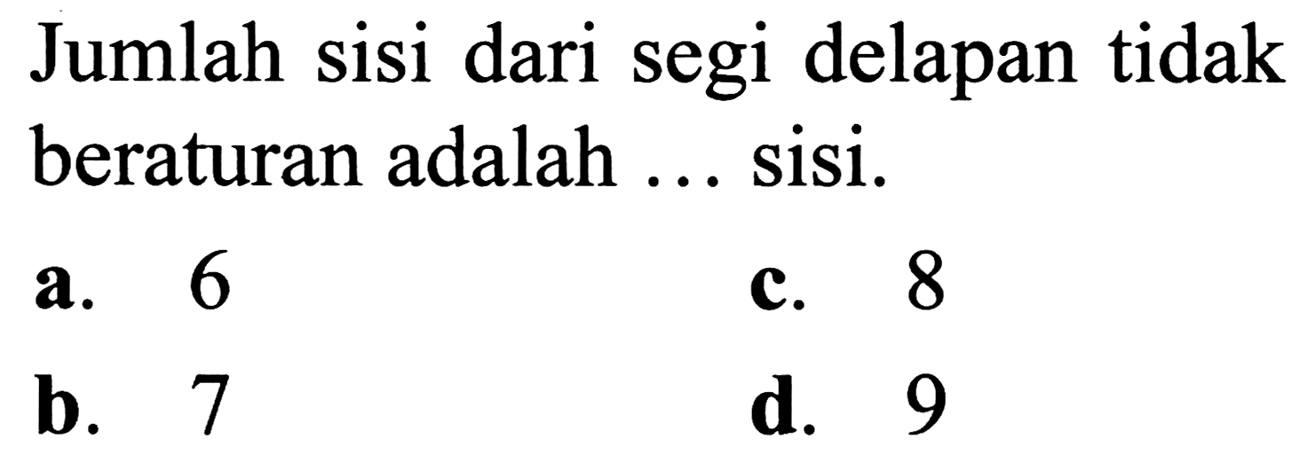 Jumlah sisi dari segi delapan tidak beraturan adalah ... sisi.
a. 6
c. 8
b. 7
d. 9