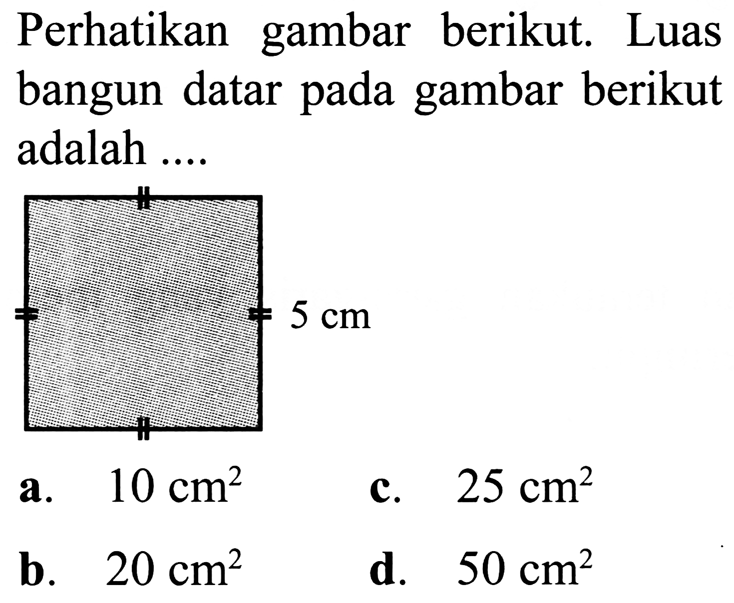 Perhatikan gambar berikut. Luas bangun datar pada gambar berikut adalah ....
a.  10 cm^2 
c.  25 cm^2 
b.  20 cm^2 
d.  50 cm^2 