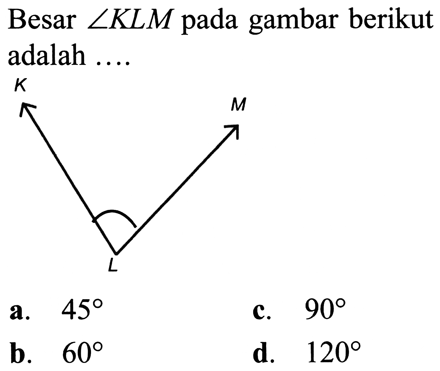 Besar  sudut K L M  pada gambar berikut adalah ....
C
a.  45 
c.  90 
b.  60 
d.  120 