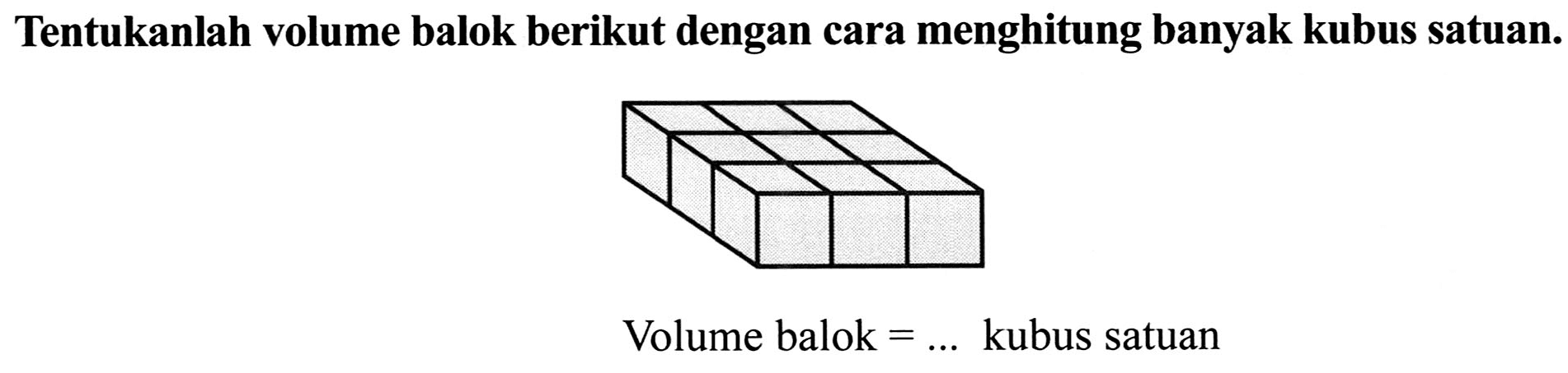 Tentukanlah volume balok berikut dengan cara menghitung banyak kubus satuan.
Volume balok  =...  kubus satuan