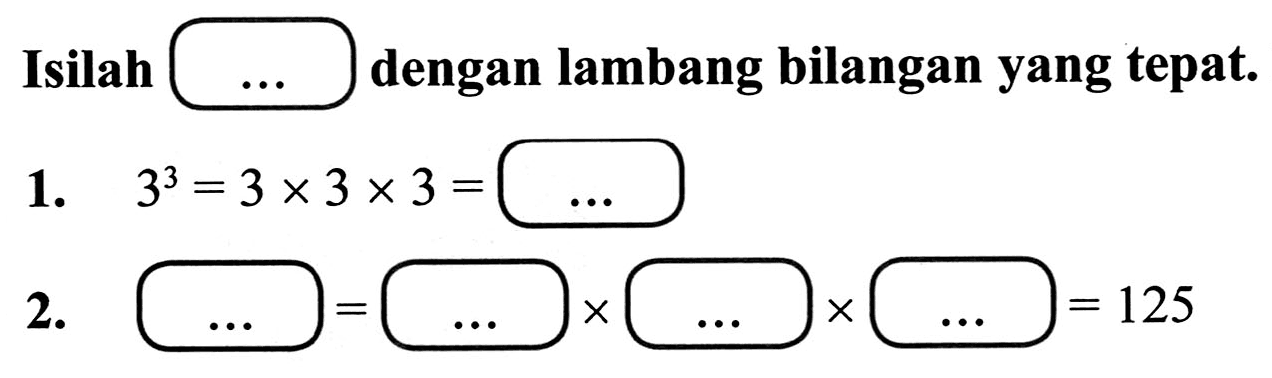 Isilah
dengan lambang bilangan yang tepat.
1.  3^(3)=3 x 3 x 3= 
2.