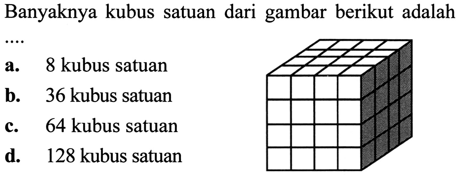 Banyaknya kubus satuan dari gambar berikut adalah
a. 8 kubus satuan
b. 36 kubus satuan
c. 64 kubus satuan
d. 128 kubus satuan