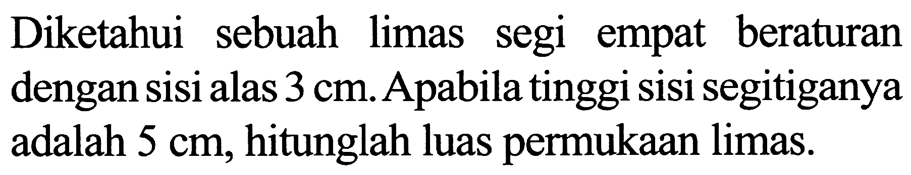 Diketahui sebuah limas segi empat beraturan dengan sisi alas  3 cm . Apabila tinggi sisi segitiganya adalah  5 cm , hitunglah luas permukaan limas.