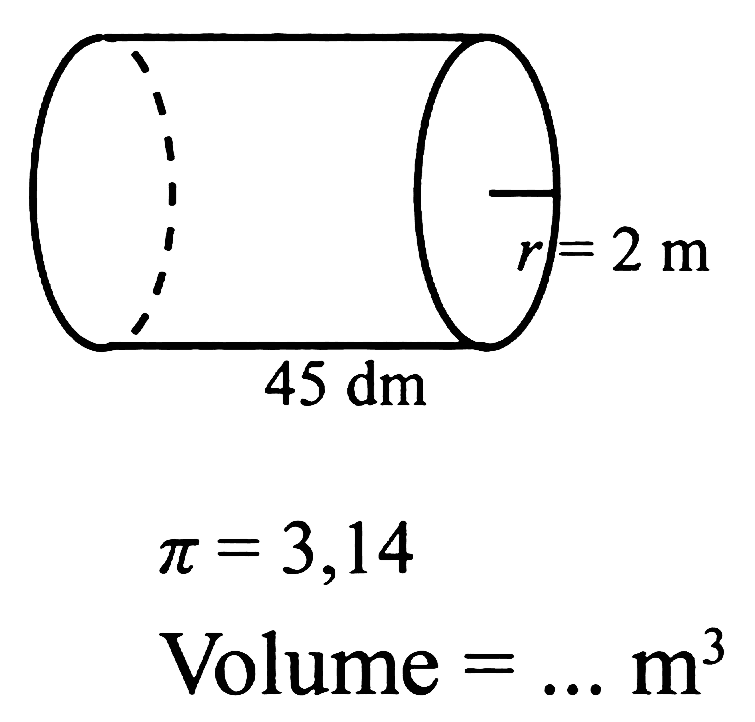 r = 2 m 
45 dm 
pi = 3,14 
Volume = ... m^3 