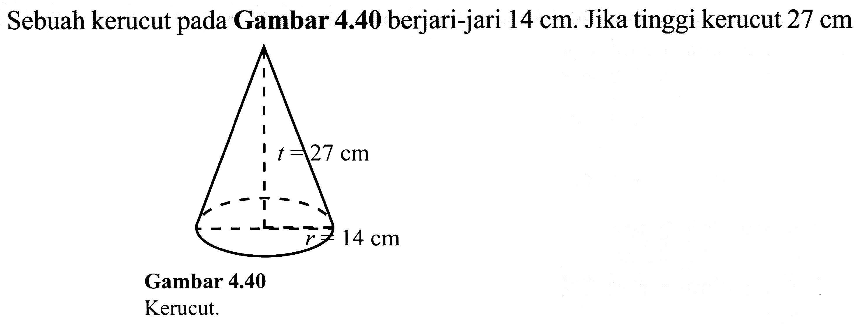 Sebuah kerucut pada Gambar  4.40  berjari-jari  14 cm . Jika tinggi kerucut  27 cm 
Gambar 4.40
Kerucut.