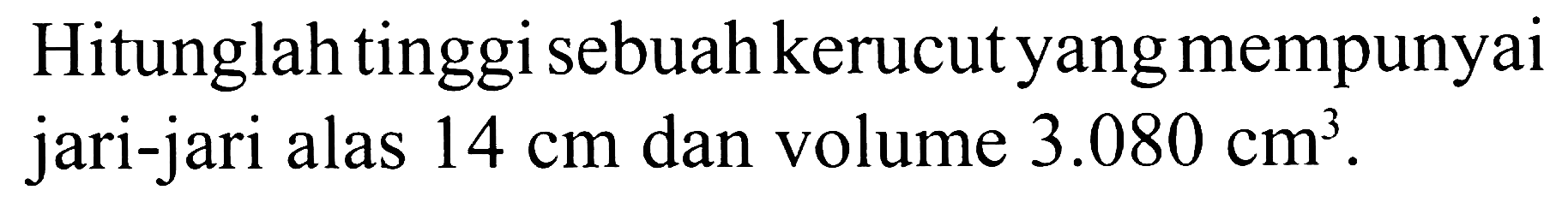 Hitunglah tinggi sebuah kerucut yang mempunyai jari-jari alas  14 cm  dan volume  3.080 cm^(3) .