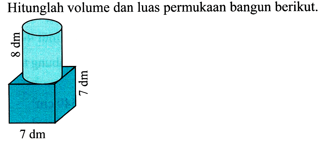 Hitunglah volume dan luas permukaan bangun berikut.
 7 dm 