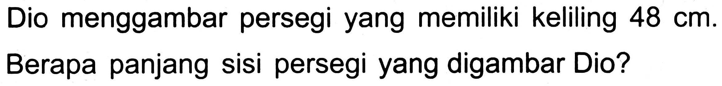 Dio menggambar persegi yang memiliki keliling 48 cm. Berapa panjang sisi persegi yang digambar Dio?