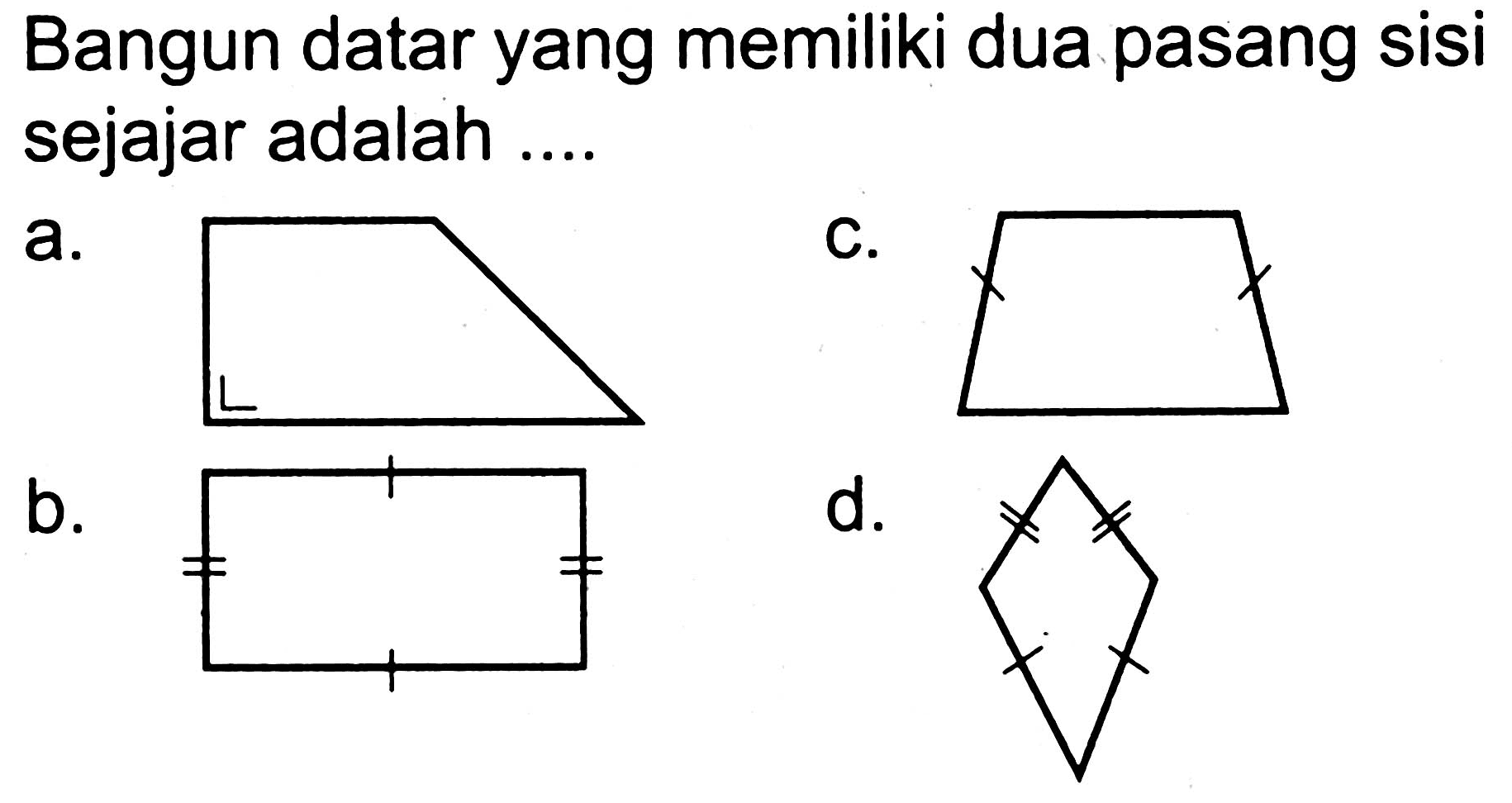 Bangun datar yang memiliki dua pasang sisi sejajar adalah ....
a.
C.
b.