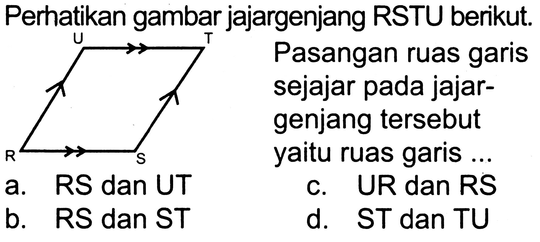 Perhatikan gambar jajargenjang RSTU berikut.
 (ll) { a. RS dan UT )   { c. UR dan RS )   { b. RS dan ST )   { d. ST dan TU ) 