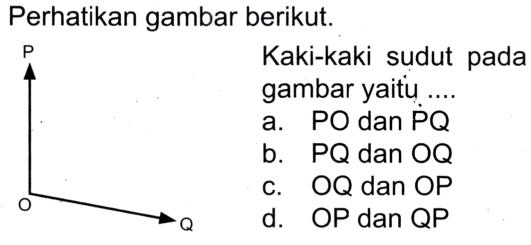 Perhatikan gambar berikut.
Kaki-kaki sudut pada
gambar yaitu....
a.  P O  dan  P Q 
b.  P Q  dan  O Q 
c.  OQ  dan  OP 
d. OP dan QP