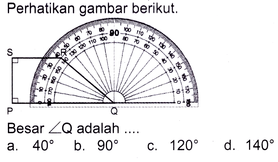 Perhatikan gambar berikut.
Besar  sudut Q  adalah ...
a.  40 
b.  90 
C.  120 
d.  140 