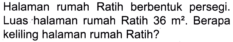 Halaman rumah Ratih berbentuk persegi. Luas halaman rumah Ratih  36 m^(2) . Berapa keliling halaman rumah Ratih?