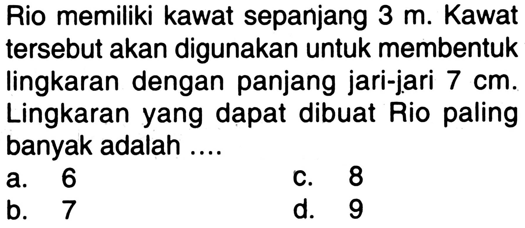 Rio memiliki kawat sepanjang 3 m. Kawat tersebut akan digunakan untuk membentuk lingkaran dengan panjang jari-jari 7 cm. Lingkaran yang dapat dibuat Rio paling banyak adalah ...
