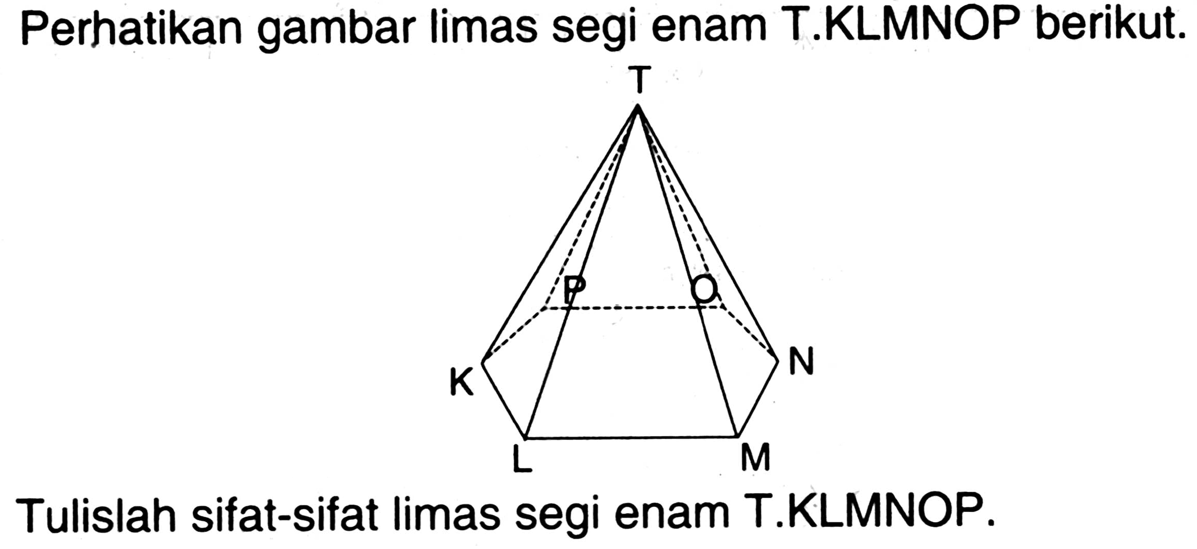Perhatikan gambar limas segi enam T.KLMNOP berikut.
Tulislah sifat-sifat limas segi enam T.KLMNOP. K L M N O P T