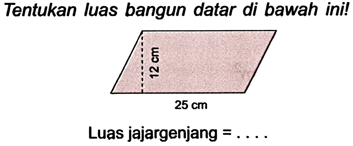 Tentukan luas bangun datar di bawah ini! 
12 cm 
25 cm 
Luas jajargenjang  =... 