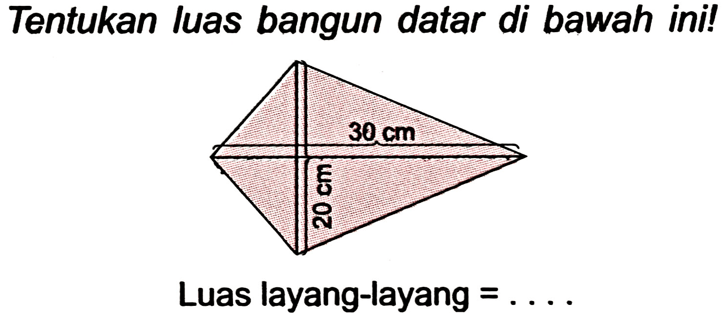 Tentukan luas bangun datar di bawah ini! 
30 cm 
20 cm 
Luas layang-layang  =... 