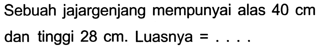 Sebuah jajargenjang mempunyai alas  40 cm  dan tinggi  28 cm . Luasnya  =... .